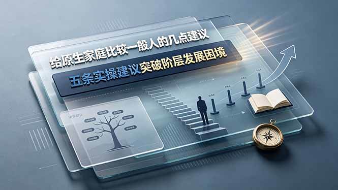 （19194期）付费文章：给原生家庭比较一般人的几点建议，五条实操建议突破阶层发展困境-52网创