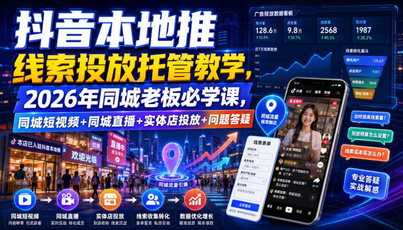 抖音本地推线索投放托管教学，2026年同城老板必学课，同城短视频+同城直播+实体店投放+问题答疑 - 52网创-52网创