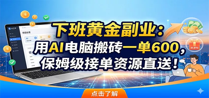 下班黄金副业：用AI电脑搬砖一单600，保姆级接单资源直送！ - 52网创-52网创