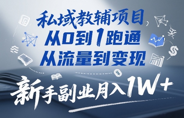 私域教辅项目，从0到1跑通，从流量到变现，新手副业月入1W+ - 52网创-52网创