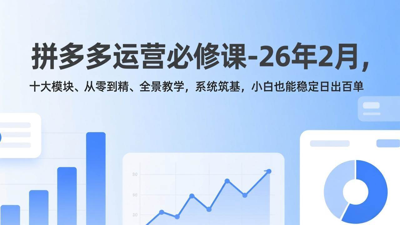 （17355期）拼多多运营必修课-26年2月，十大模块、从零到精、全景教学，系统筑基，小白也能稳定日出百单 - 52网创-52网创