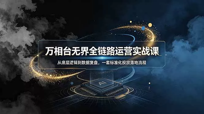 万相台无界全链路运营实战课，从底层逻辑到数据复盘，一套标准化投放落地流程 - 52网创-52网创