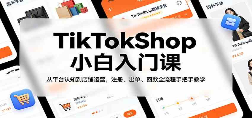 TikTokShop小白入门课：从平台认知到店铺运营，注册、出单、回款全流程手把手教学 - 52网创-52网创