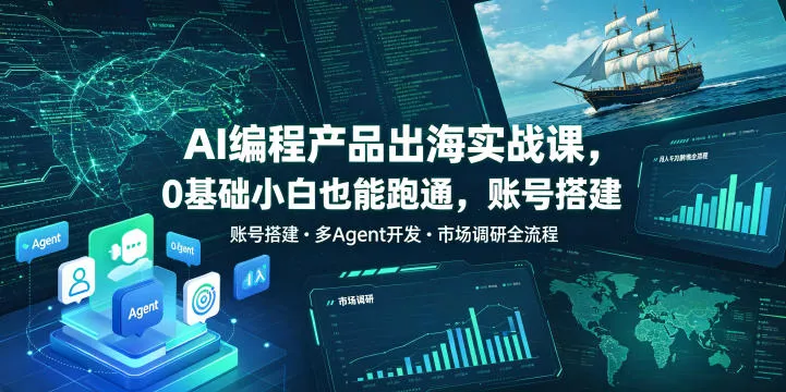 AI编程产品出海实战课，0基础小白也能跑通，账号搭建・多Agent开发・市场调研全流程，月入千刀跨境变现教程(更新) - 52网创-52网创