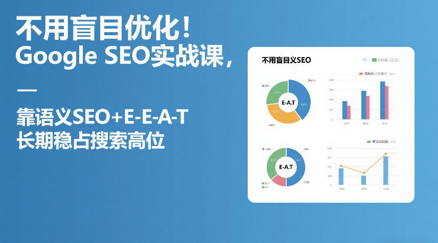 不用盲目优化！Google SEO实战课，靠语义SEO+E-E-A-T，长期稳占搜索高位 - 52网创-52网创