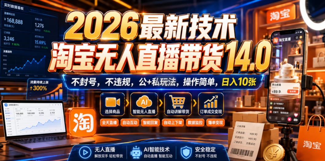2026最新技术，淘宝无人直播带货14.0，不封号，不违规，公+私玩法，操作简单，日入10张【揭秘】-52网创