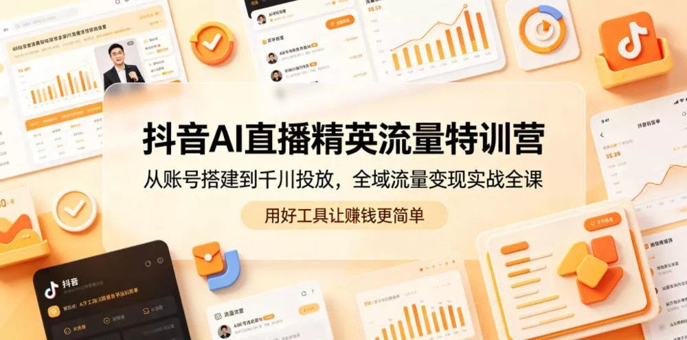 抖音AI直播精英流量特训营，从账号搭建到千川投放，全域流量变现实战全课，用好工具让賺钱更简单-52网创