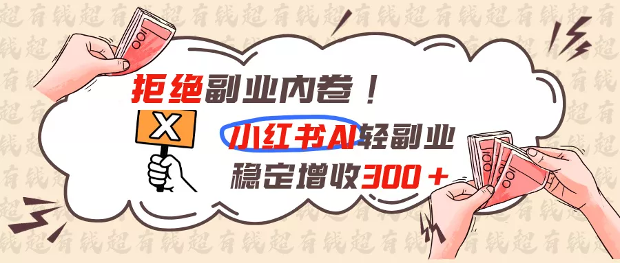拒绝副业内卷!小红书 AI轻副业稳定增收300+-52网创