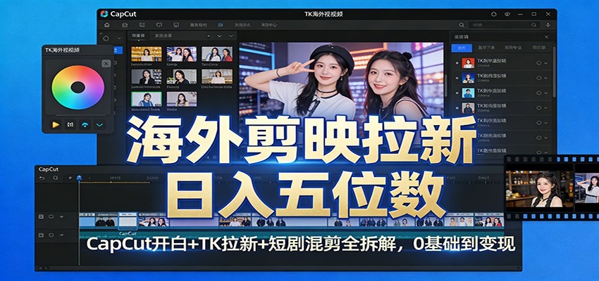 海外剪映拉新日入五位数：CapCut开白+TK拉新+短剧混剪全拆解，0基础到变现-52网创