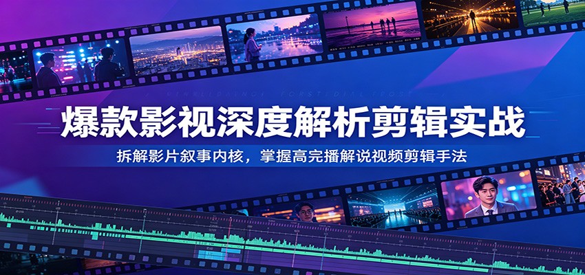 爆款影视深度解析剪辑实战：拆解影片叙事内核，掌握高完播解说视频剪辑手法 - 52网创-52网创