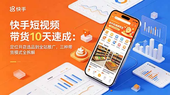 快手短视频带货10天速成：定位开店选品到全站推广，三种带货模式全拆解-52网创