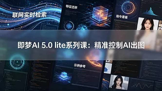 即梦AI 5.0 lite实战课：联网实时检索+特征迁移+指令遵循+示例参考，精准控制AI出图 - 52网创-52网创