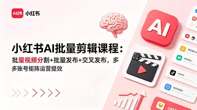 小红书AI批量剪辑课程：批量视频分割+批量发布+交叉发布，多账号矩阵运营提效 - 52网创-52网创
