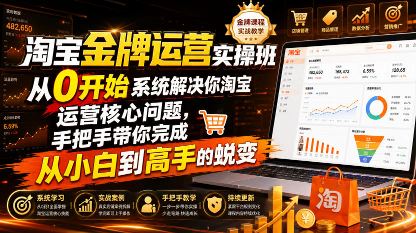 淘宝金牌运营实操班，从0开始系统解决你淘宝运营核心问题，手把手带你完成从小白到高手的蜕变（2026年7月） - 52网创-52网创