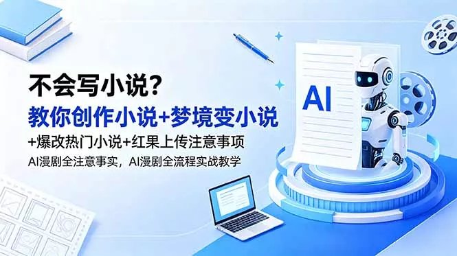 不会写小说？教你创作小说+梦境变小说+爆改热门小说+红果上传注意事项，AI漫剧全流程实战教学 - 52网创-52网创