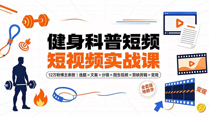 健身科普短视频实战课-12万粉博主亲授|选题×文案×分镜×图生视频×剪映剪辑×变现,全套落地教学 健身科普短视频实战课-12万粉博主亲授|选题×文案×分镜×图生视频×剪映剪辑×变现,全套落地教学