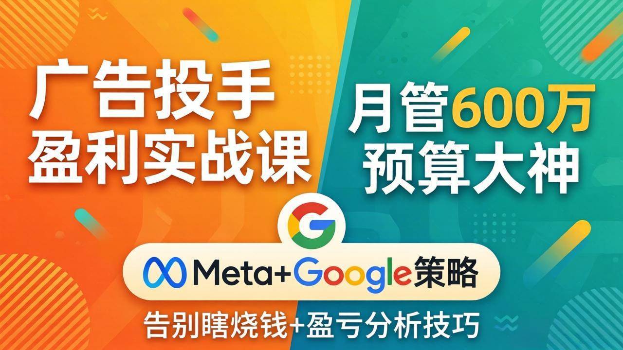 （17925期）广告投手盈利实战课：月管600万预算大神，带你告别瞎烧钱，Meta+Google策略+盈亏分析-52网创