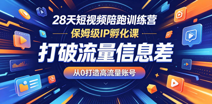 28天短视频陪跑训练营，保姆级IP孵化课，打破流量信息差，从0打造高流量账号 - 52网创-52网创
