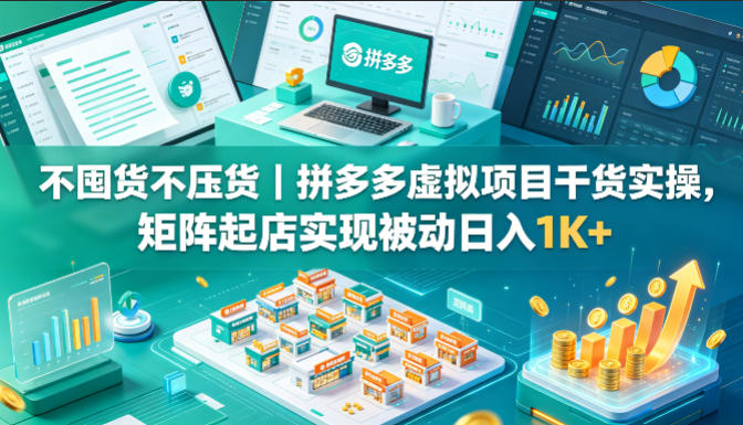 不囤货不压货｜拼多多虚拟项目干货实操，矩阵起店实现被动日入1K+【揭秘】-52网创