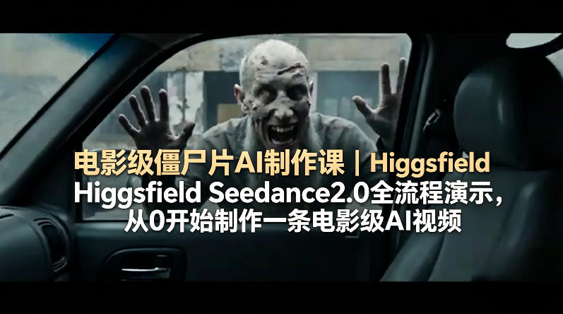 电影级僵尸片AI制作课｜Higgsfield Seedance2.0全流程演示，从0开始制作一条电影级AI视频 - 52网创-52网创