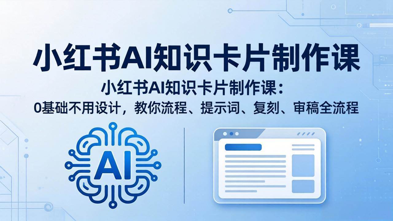 （18070期）小红书AI知识卡片制作课：0基础不用设计，教你流程、提示词、复刻、审稿全流程 - 52网创-52网创