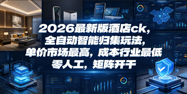 2026最新版酒店ck，全自动智能归集玩法，单价市场最高，成本行业最低，零人工，矩阵开干【揭秘】 - 52网创-52网创