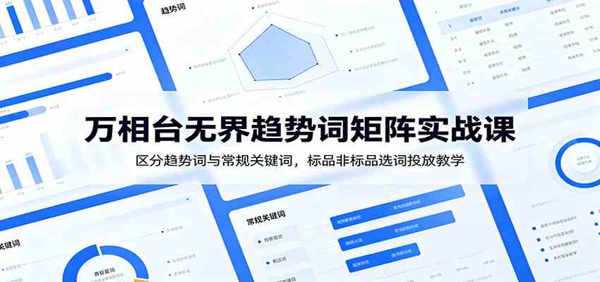 万相台无界趋势词矩阵实战课：区分趋势词与常规关键词，标品非标品选词投放教学 - 52网创-52网创