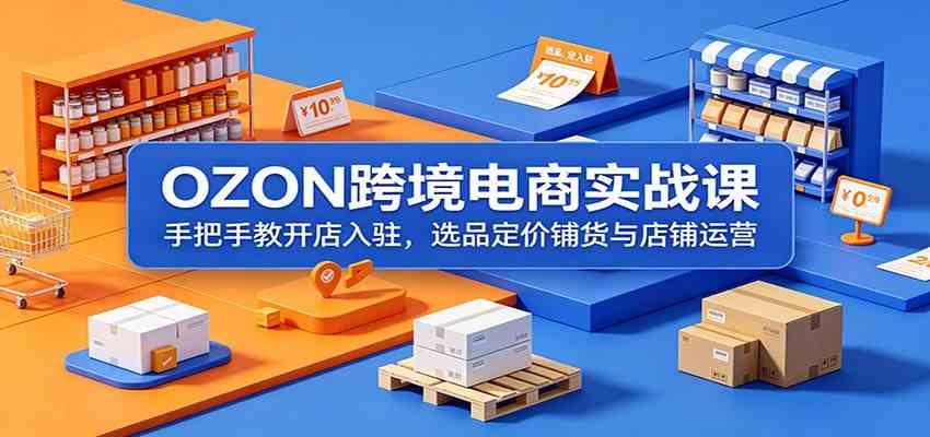 OZON跨境电商实战课：手把手教开店入驻，选品定价铺货与店铺运营 - 52网创-52网创