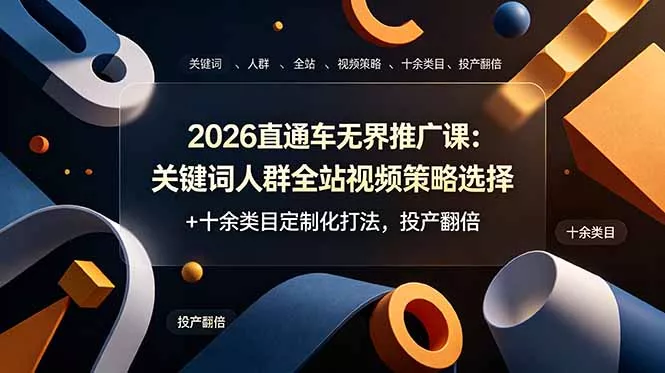 2026直通车无界推广课：关键词人群全站视频策略选择+十余类目定制化打法，投产翻倍 - 52网创-52网创