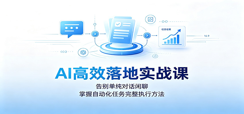 AI高效落地实战课：告别单纯对话闲聊，掌握自动化任务完整执行方法 - 52网创-52网创