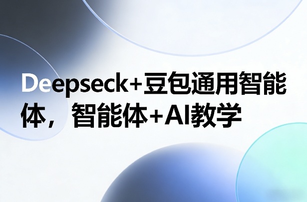 Deepseck+豆包通用智能体，智能体+AI教学 - 52网创-52网创