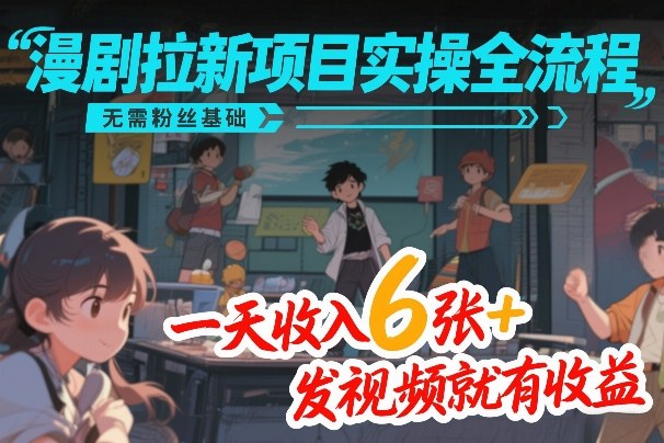 漫剧拉新项目实操全流程，无需粉丝基础，一天收入6张+，发视频就有收益 - 52网创-52网创