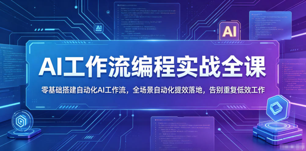 AI工作流编程实战全课，零基础搭建自动化AI工作流，全场景自动化提效落地，告别重复低效工作 - 52网创-52网创