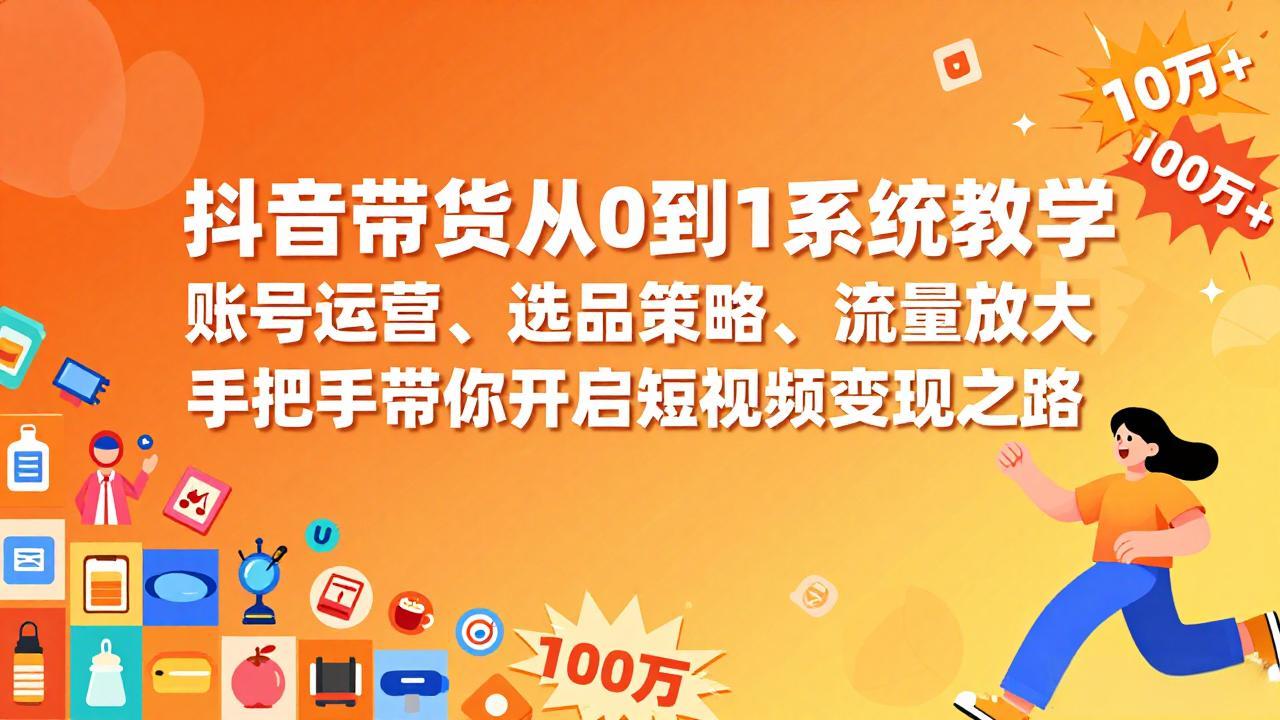 抖音带货从0到1系统教学，账号运营、选品策略、流量放大，手把手带你开启短视频变现之路-52网创