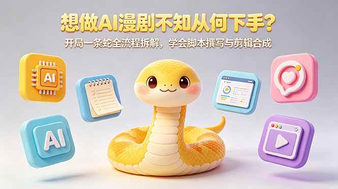 （18550期）想做AI漫剧不知从何下手？开局一条蛇全流程拆解，学会脚本撰写与剪辑合成 - 52网创-52网创