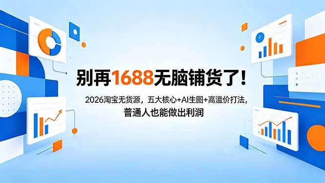 （18236期）别再1688无脑铺货了！2026淘宝无货源，五大核心+AI生图+高溢价打法，普通人也能做出利润 - 52网创-52网创