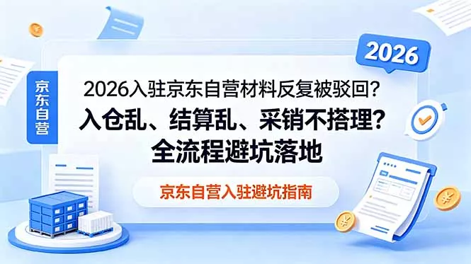2026入驻京东自营材料反复被驳回？入仓乱、结算乱、采销不搭理？全流程避坑落地 - 52网创-52网创