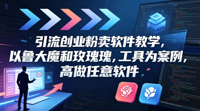 引流创业粉卖软件教学，以鲁大魔和玫瑰工具为案例，可做任意软件 - 52网创-52网创
