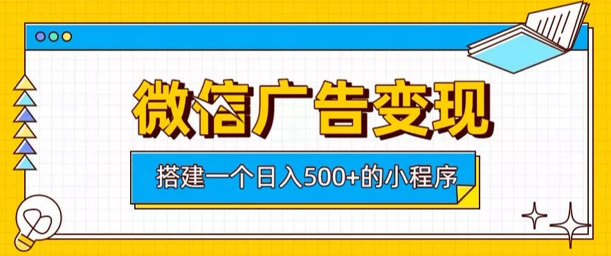 微信广告变现，轻松日入500+，搭建实用小程序，客户长期稳定使用，躺賺广告收益【揭秘】 - 52网创-52网创