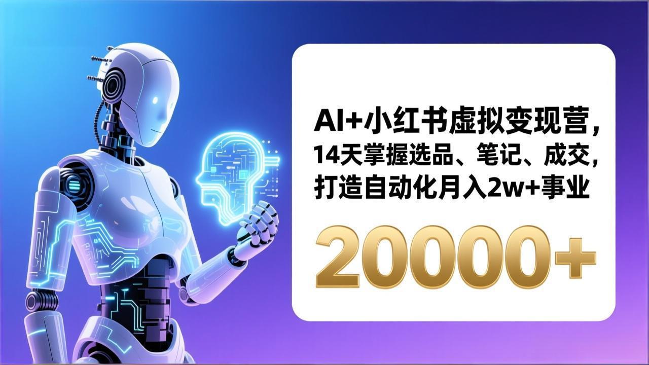 AI+小红书虚拟变现营，14天掌握选品、笔记、成交，打造自动化月入2w+事业(更新 - 52网创-52网创