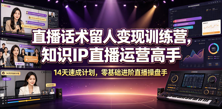直播话术留人变现训练营，知识IP直播运营高手，14天速成计划，零基础进阶直播操盘手 - 52网创-52网创