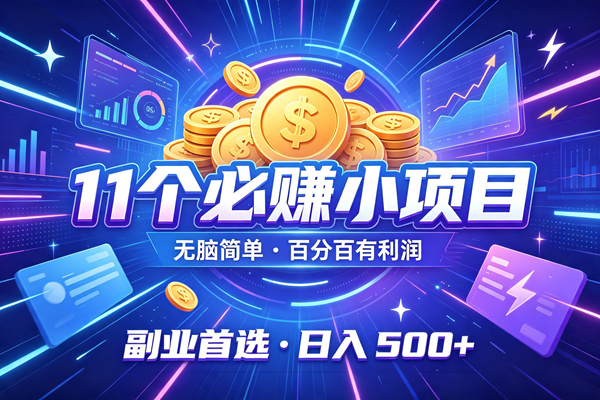 (19867期)11个必赚的小项目,无脑简单,百分百有利润,副业的首选,日入500+-52网创
