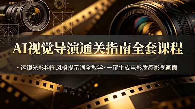 AI视觉导演通关指南全套课程，运镜光影构图风格提示词全教学，一键生成电影质感影视画面 - 52网创-52网创