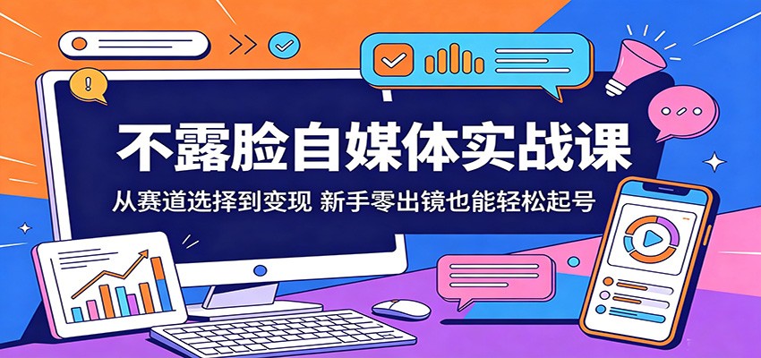 不露脸自媒体实战课：从赛道选择到变现，新手零出镜也能轻松起号-52网创