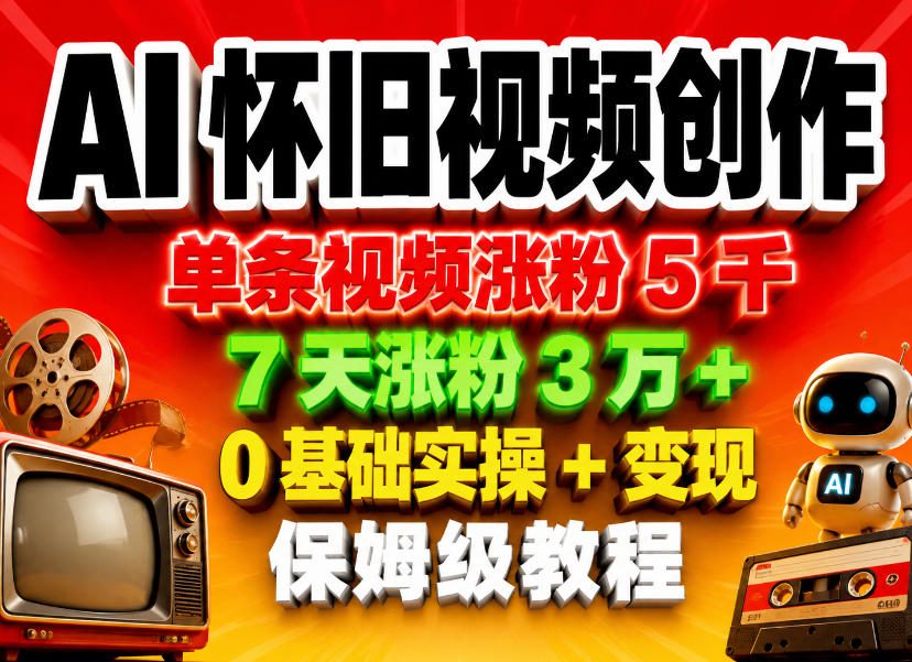 AI怀旧视频创作，单条视频涨粉5千，7天涨粉3W+，0基础实操+变现保姆级教程-52网创