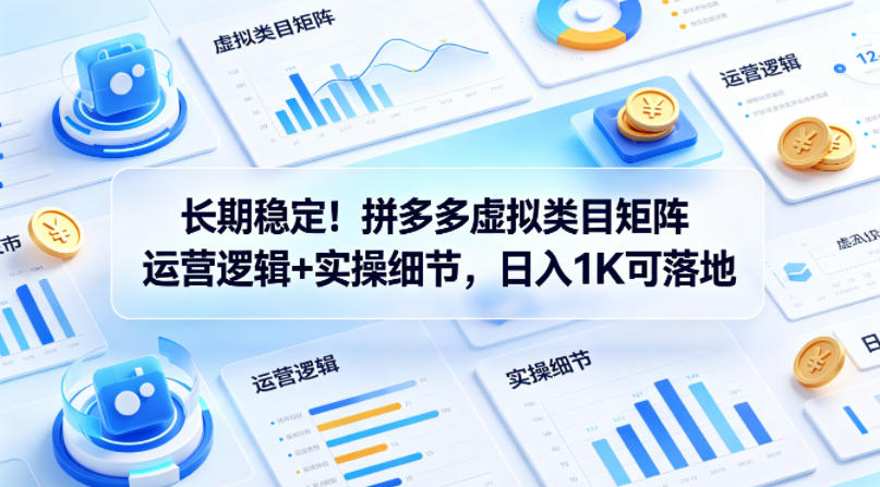 长期稳定！拼多多虚拟类目矩阵运营逻辑+实操细节，日入1K可落地【揭秘】 - 52网创-52网创