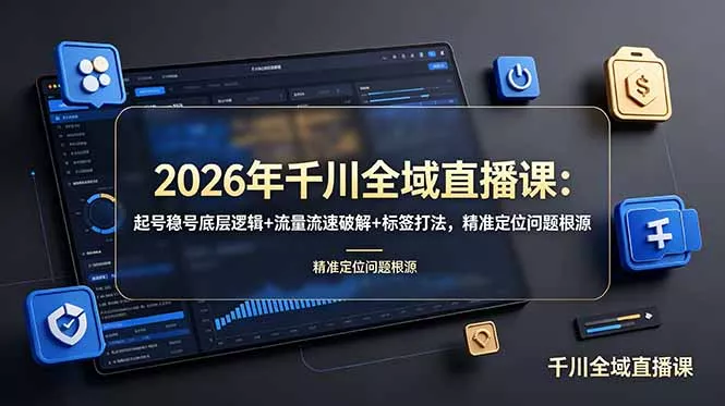 2026年千川全域直播课：起号稳号底层逻辑+流量流速破解+标签打法，精准定位问题根源 - 52网创-52网创