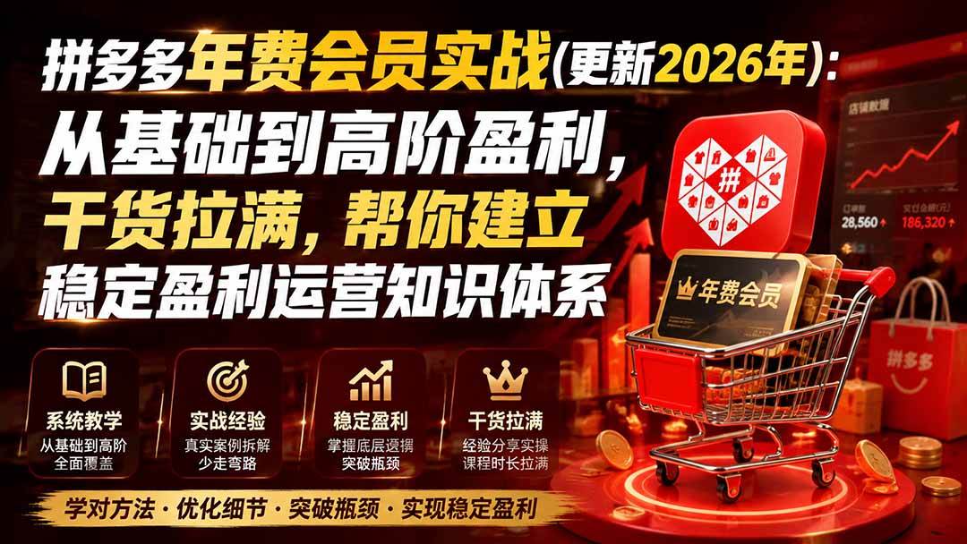 （19762期）拼多多年费会员实战(更新2026年)：从基础到高阶盈利，干货拉满，帮你建立稳定盈利运营知识体系