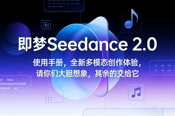 即梦Seedance 2.0使用手册，全新多模态创作体验，请你们大胆想象，其余的交给它 - 52网创-52网创