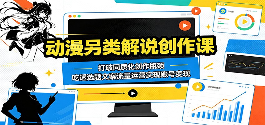 动漫另类解说创作课：打破同质化创作瓶颈，吃透选题文案流量运营实现账号变现 - 52网创-52网创